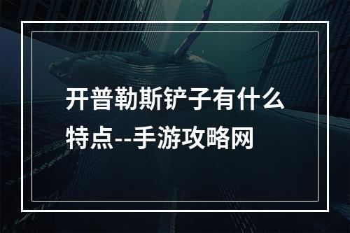 开普勒斯铲子有什么特点--手游攻略网