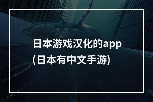 日本游戏汉化的app(日本有中文手游)