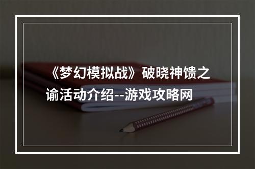 《梦幻模拟战》破晓神馈之谕活动介绍--游戏攻略网