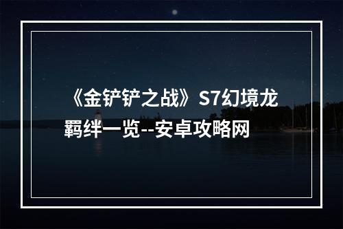 《金铲铲之战》S7幻境龙羁绊一览--安卓攻略网