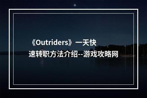 《Outriders》一天快速转职方法介绍--游戏攻略网