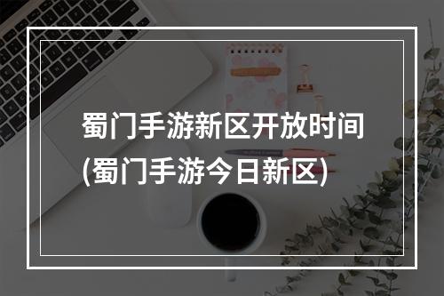 蜀门手游新区开放时间(蜀门手游今日新区)