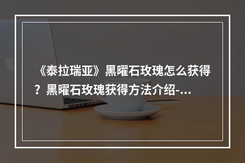 《泰拉瑞亚》黑曜石玫瑰怎么获得？黑曜石玫瑰获得方法介绍--游戏攻略网