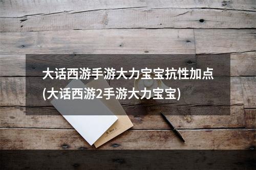 大话西游手游大力宝宝抗性加点(大话西游2手游大力宝宝)