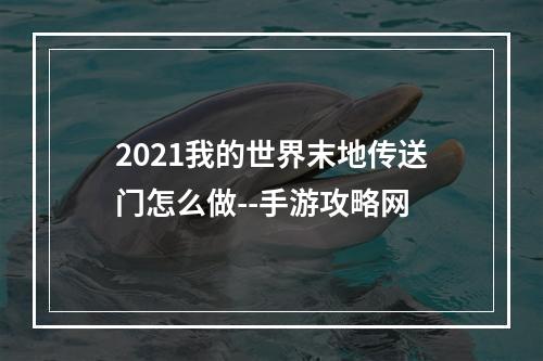 2021我的世界末地传送门怎么做--手游攻略网