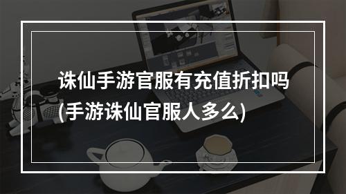 诛仙手游官服有充值折扣吗(手游诛仙官服人多么)