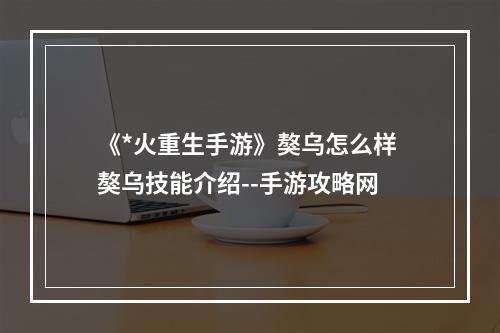 《*火重生手游》獒乌怎么样 獒乌技能介绍--手游攻略网