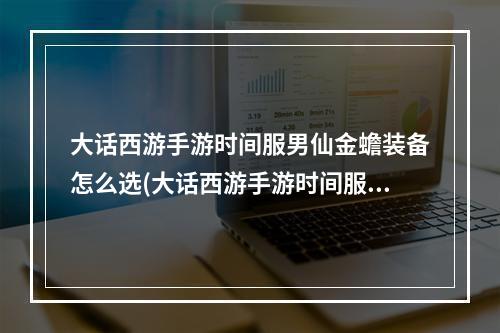 大话西游手游时间服男仙金蟾装备怎么选(大话西游手游时间服男仙)