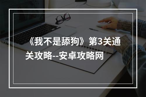 《我不是舔狗》第3关通关攻略--安卓攻略网