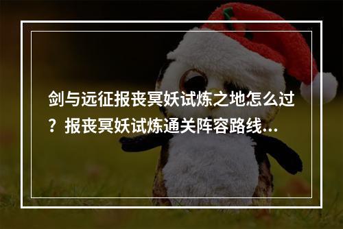 剑与远征报丧冥妖试炼之地怎么过？报丧冥妖试炼通关阵容路线攻略[多图]--安卓攻略网