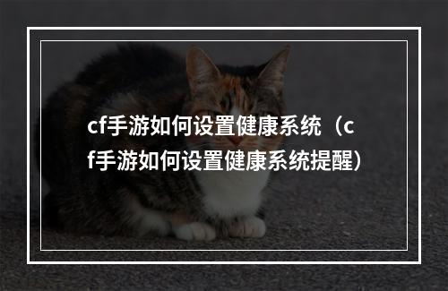 cf手游如何设置健康系统（cf手游如何设置健康系统提醒）