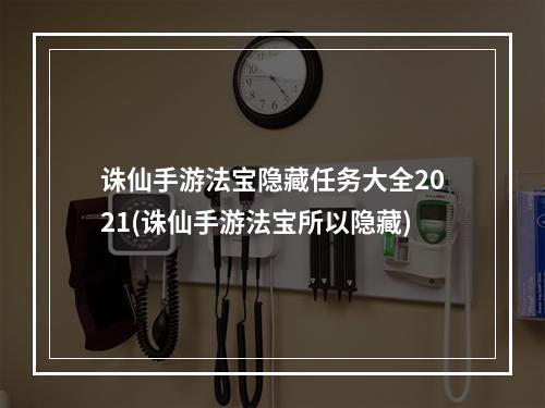 诛仙手游法宝隐藏任务大全2021(诛仙手游法宝所以隐藏)