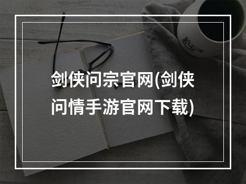 剑侠问宗官网(剑侠问情手游官网下载)