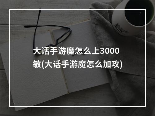 大话手游魔怎么上3000敏(大话手游魔怎么加攻)