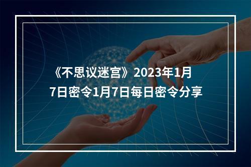 《不思议迷宫》2023年1月7日密令1月7日每日密令分享