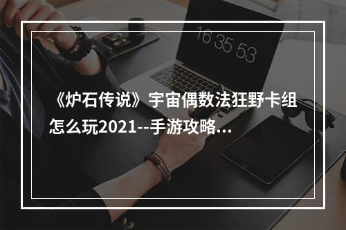 《炉石传说》宇宙偶数法狂野卡组怎么玩2021--手游攻略网