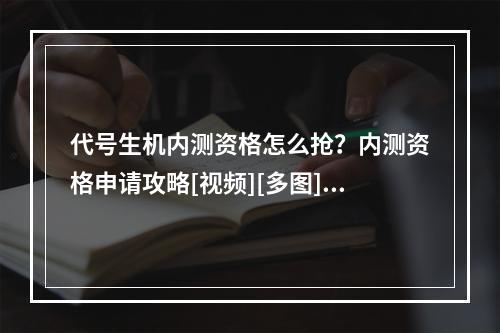 代号生机内测资格怎么抢？内测资格申请攻略[视频][多图]--游戏攻略网