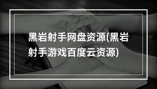 黑岩射手网盘资源(黑岩射手游戏百度云资源)