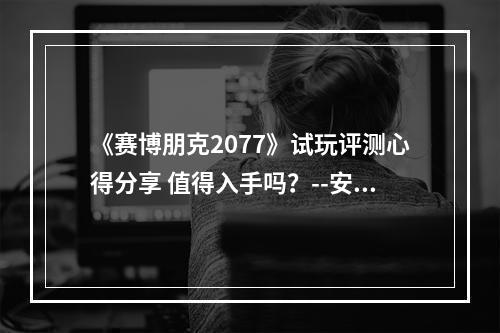 《赛博朋克2077》试玩评测心得分享 值得入手吗？--安卓攻略网