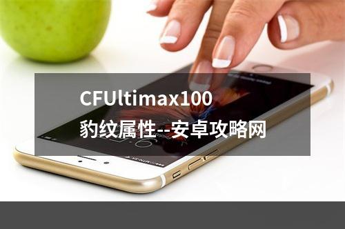 CFUltimax100豹纹属性--安卓攻略网