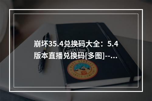 崩坏35.4兑换码大全：5.4版本直播兑换码[多图]--安卓攻略网