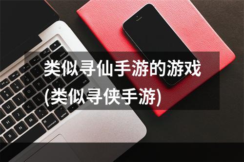 类似寻仙手游的游戏(类似寻侠手游)