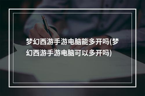 梦幻西游手游电脑能多开吗(梦幻西游手游电脑可以多开吗)