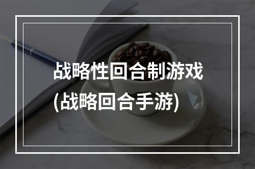 战略性回合制游戏(战略回合手游)