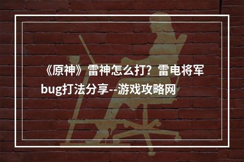 《原神》雷神怎么打？雷电将军bug打法分享--游戏攻略网