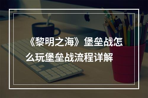 《黎明之海》堡垒战怎么玩堡垒战流程详解