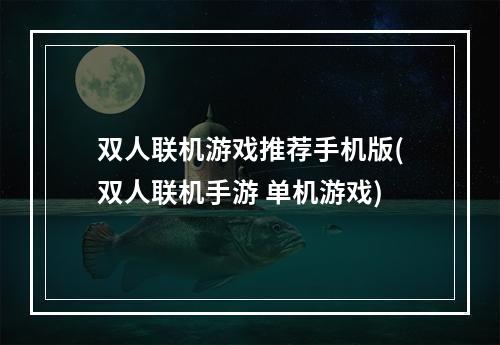 双人联机游戏推荐手机版(双人联机手游 单机游戏)