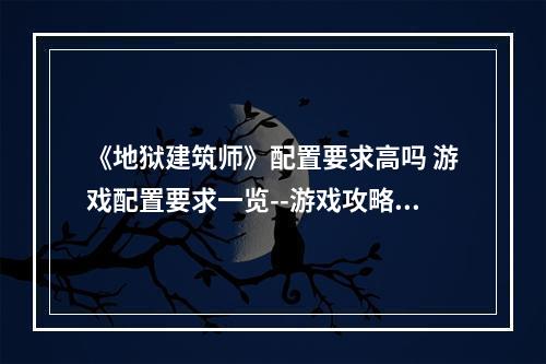 《地狱建筑师》配置要求高吗 游戏配置要求一览--游戏攻略网