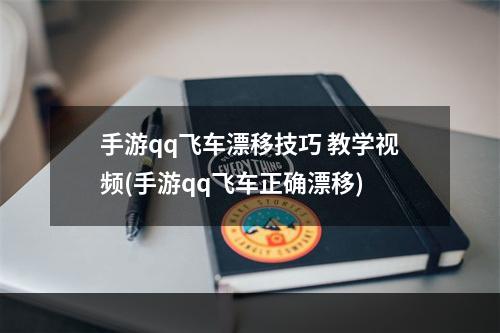 手游qq飞车漂移技巧 教学视频(手游qq飞车正确漂移)