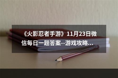 《火影忍者手游》11月23日微信每日一题答案--游戏攻略网