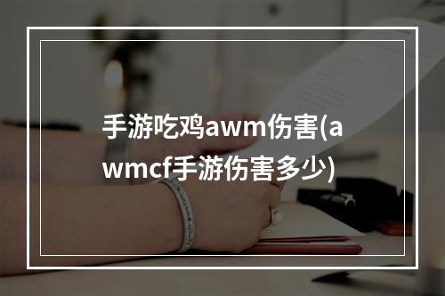 手游吃鸡awm伤害(awmcf手游伤害多少)