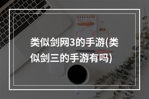 类似剑网3的手游(类似剑三的手游有吗)