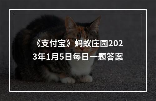 《支付宝》蚂蚁庄园2023年1月5日每日一题答案