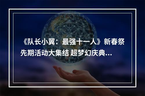 《队长小翼：最强十一人》新春祭先期活动大集结 超梦幻庆典开启--手游攻略网