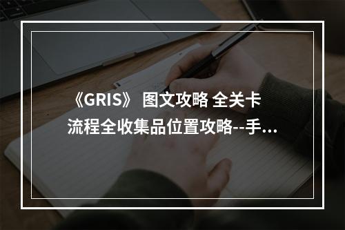 《GRIS》 图文攻略 全关卡流程全收集品位置攻略--手游攻略网