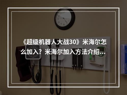 《超级机器人大战30》米海尔怎么加入？米海尔加入方法介绍--手游攻略网