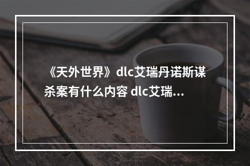 《天外世界》dlc艾瑞丹诺斯谋杀案有什么内容 dlc艾瑞丹诺斯谋杀案内容简介--安卓攻略网