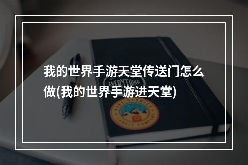 我的世界手游天堂传送门怎么做(我的世界手游进天堂)