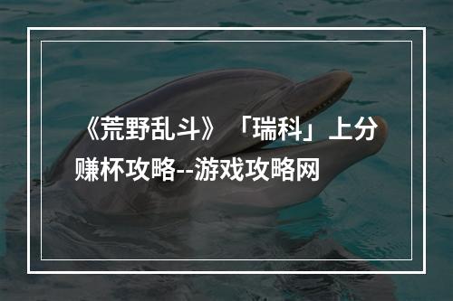 《荒野乱斗》「瑞科」上分赚杯攻略--游戏攻略网