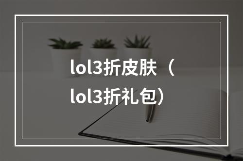 lol3折皮肤（lol3折礼包）