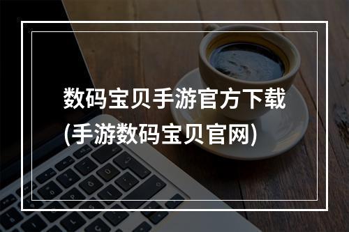 数码宝贝手游官方下载(手游数码宝贝官网)