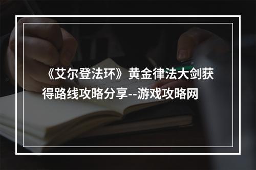 《艾尔登法环》黄金律法大剑获得路线攻略分享--游戏攻略网