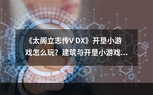 《太阁立志传V DX》开垦小游戏怎么玩？建筑与开垦小游戏玩法--手游攻略网