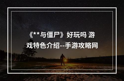 《**与僵尸》好玩吗 游戏特色介绍--手游攻略网