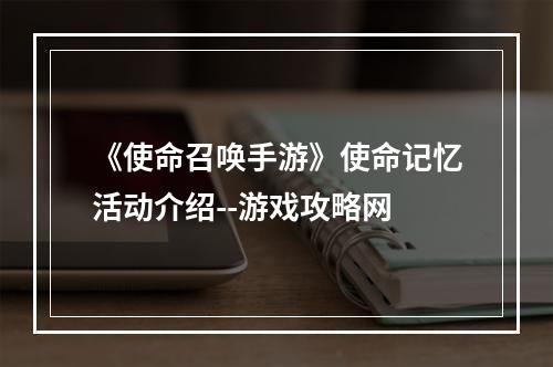 《使命召唤手游》使命记忆活动介绍--游戏攻略网