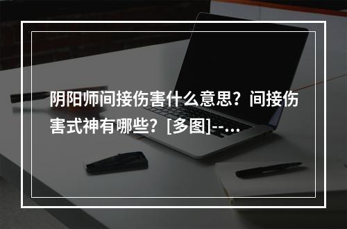 阴阳师间接伤害什么意思？间接伤害式神有哪些？[多图]--手游攻略网